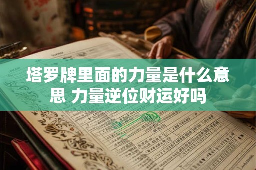 塔罗牌里面的力量是什么意思 力量逆位财运好吗