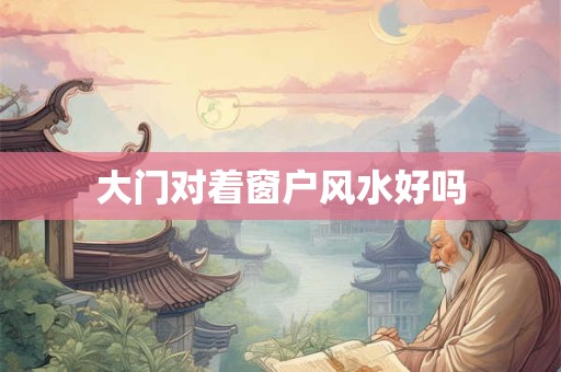 大门对着窗户风水好吗