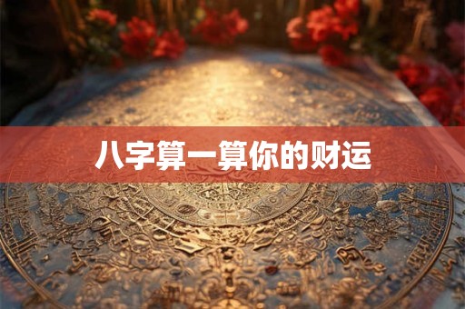 八字算一算你的财运