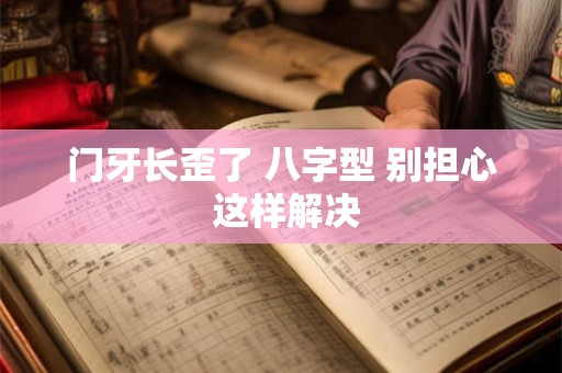 门牙长歪了 八字型 别担心 这样解决