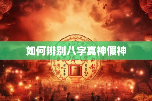 如何辨别八字真神假神