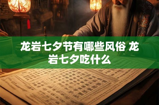龙岩七夕节有哪些风俗 龙岩七夕吃什么