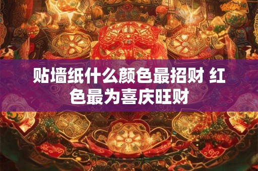 贴墙纸什么颜色最招财 红色最为喜庆旺财