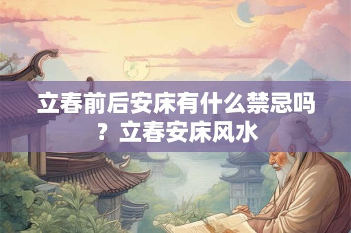 立春前后安床有什么禁忌吗？立春安床风水