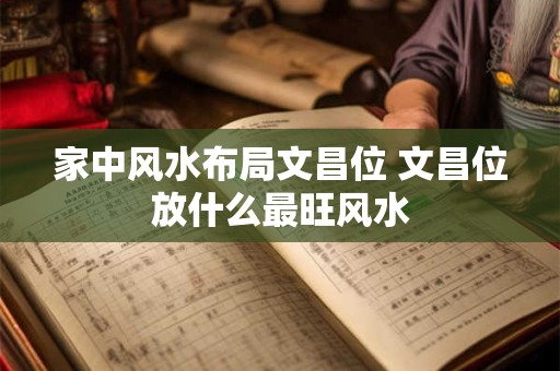 家中风水布局文昌位 文昌位放什么最旺风水