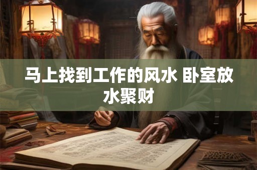 马上找到工作的风水 卧室放水聚财