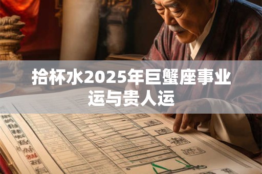拾杯水2025年巨蟹座事业运与贵人运