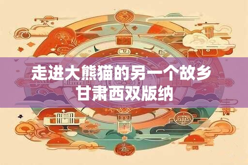 走进大熊猫的另一个故乡 甘肃西双版纳