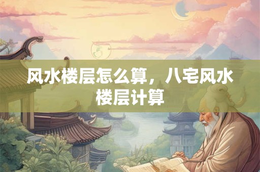 风水楼层怎么算，八宅风水楼层计算