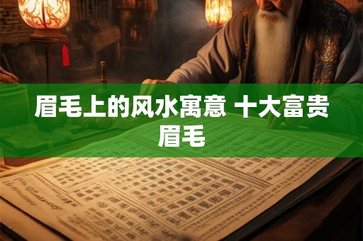眉毛上的风水寓意 十大富贵眉毛