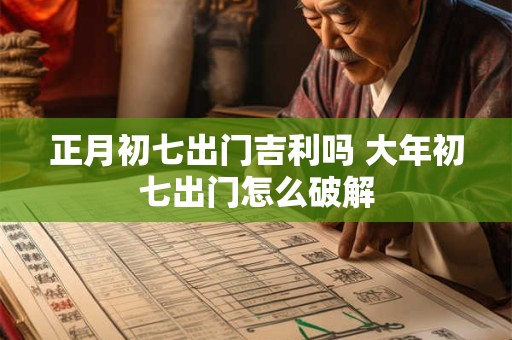 正月初七出门吉利吗 大年初七出门怎么破解