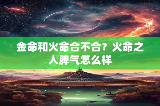 金命和火命合不合？火命之人脾气怎么样