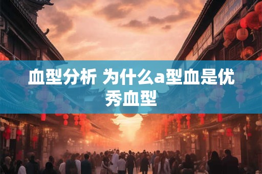血型分析 为什么a型血是优秀血型