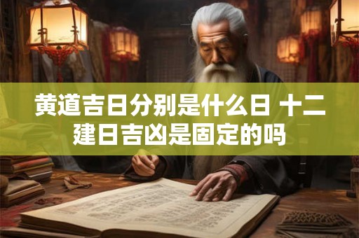 黄道吉日分别是什么日 十二建日吉凶是固定的吗