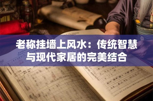 老称挂墙上风水：传统智慧与现代家居的完美结合