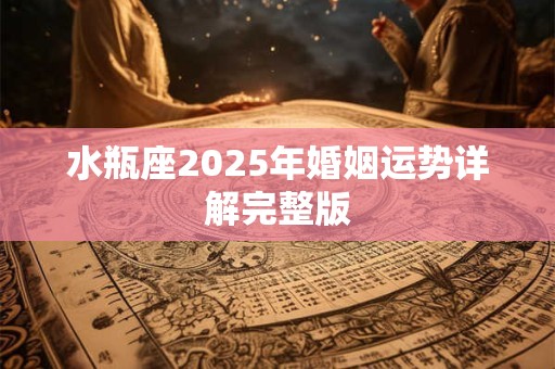 水瓶座2025年婚姻运势详解完整版