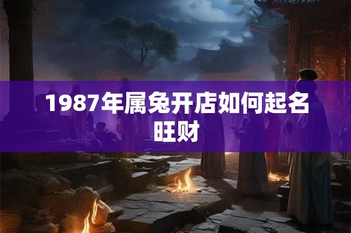1987年属兔开店如何起名旺财