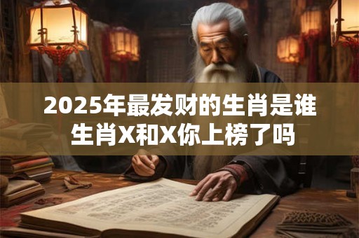 2025年最发财的生肖是谁 生肖X和X你上榜了吗