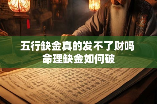 详细阅读:五行缺金真的发不了财吗 命理缺金如何破 五行缺金真的发不了财吗 命理缺金如何破