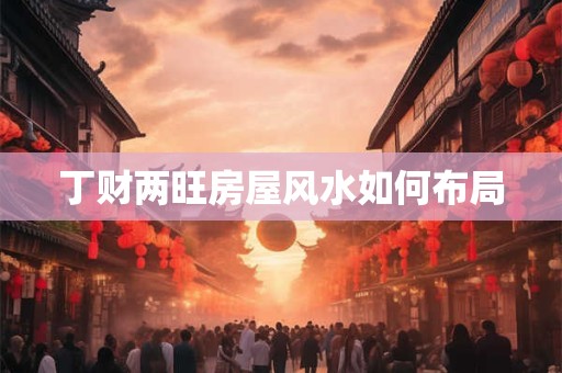 丁财两旺房屋风水如何布局