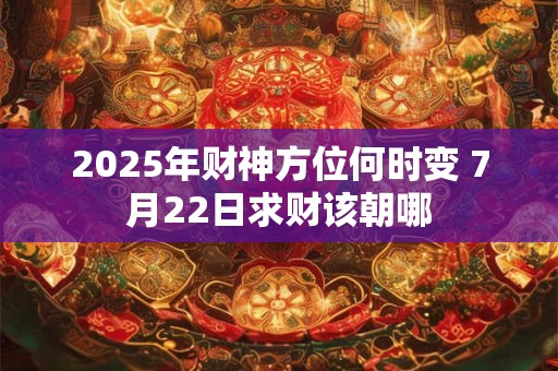 2025年财神方位何时变 7月22日求财该朝哪