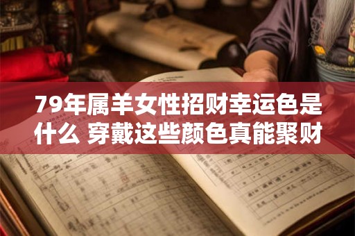 79年属羊女性招财幸运色是什么 穿戴这些颜色真能聚财吗
