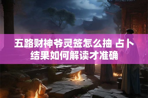 五路财神爷灵签怎么抽 占卜结果如何解读才准确