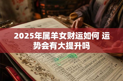 2025年属羊女财运如何 运势会有大提升吗