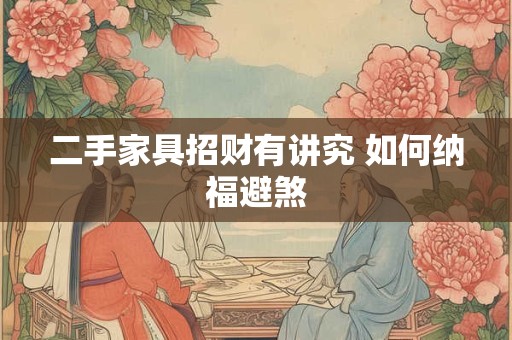 二手家具招财有讲究 如何纳福避煞