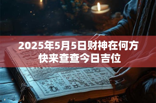 2025年5月5日财神在何方 快来查查今日吉位