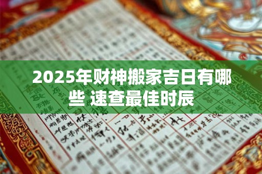 2025年财神搬家吉日有哪些 速查最佳时辰
