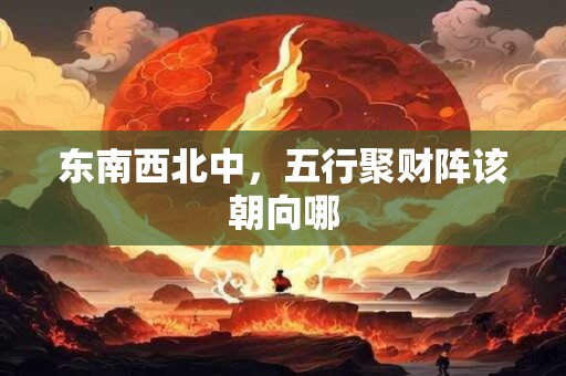 东南西北中，五行聚财阵该朝向哪