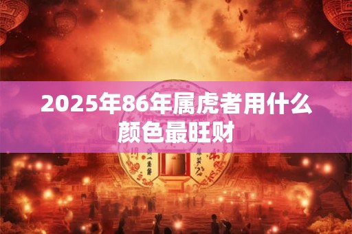 2025年86年属虎者用什么颜色最旺财