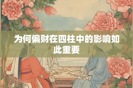 为何偏财在四柱中的影响如此重要