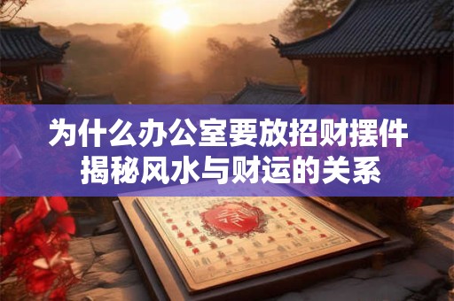 2025招财风水攻略：如何利用风水提升财富运势