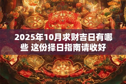 2025年10月求财吉日有哪些 这份择日指南请收好