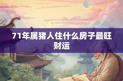 71年属猪人住什么房子最旺财运