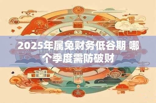 2025年属兔财务低谷期 哪个季度需防破财