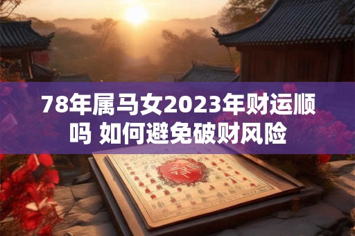 78年属马女2023年财运顺吗 如何避免破财风险