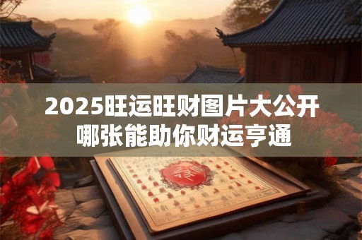 2025旺运旺财图片大公开 哪张能助你财运亨通