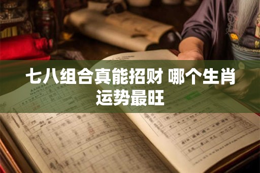 七八组合真能招财 哪个生肖运势最旺