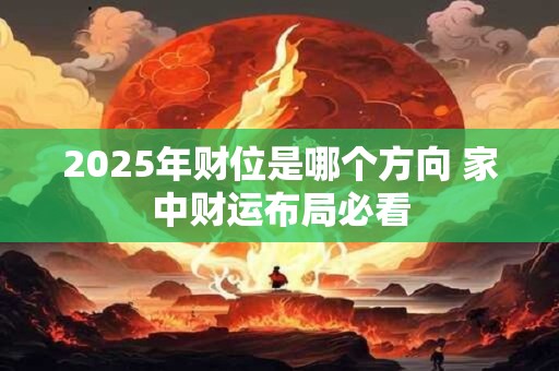 2025年财位是哪个方向 家中财运布局必看