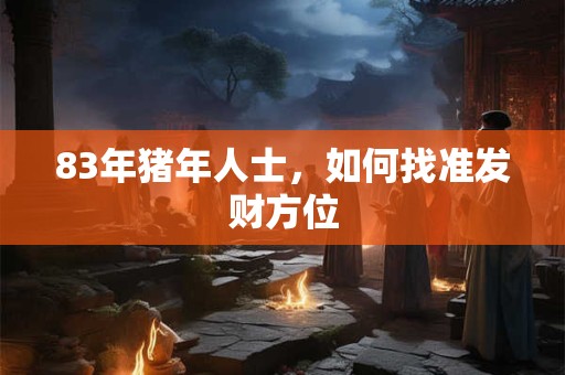 83年猪年人士，如何找准发财方位