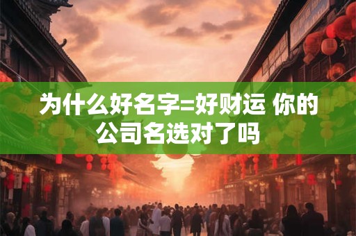 为什么好名字=好财运 你的公司名选对了吗