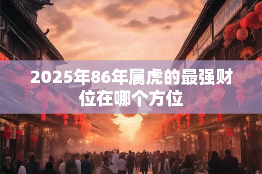 2025年86年属虎的最强财位在哪个方位