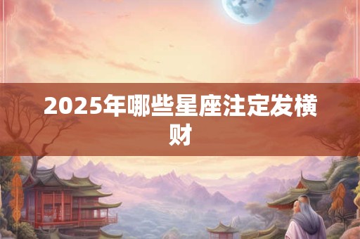 2025年哪些星座注定发横财