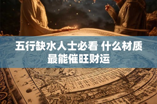 五行缺水人士必看 什么材质最能催旺财运