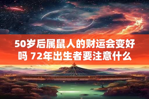 50岁后属鼠人的财运会变好吗 72年出生者要注意什么