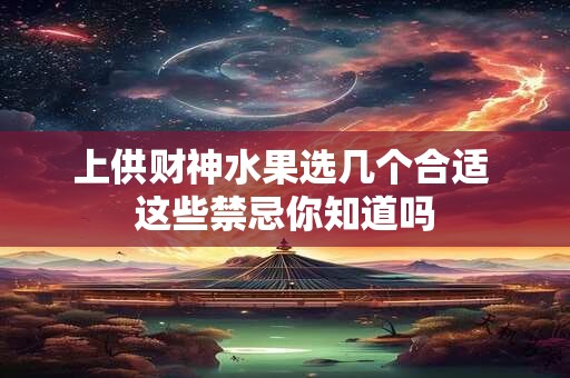 上供财神水果选几个合适 这些禁忌你知道吗