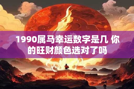 1990属马幸运数字是几 你的旺财颜色选对了吗